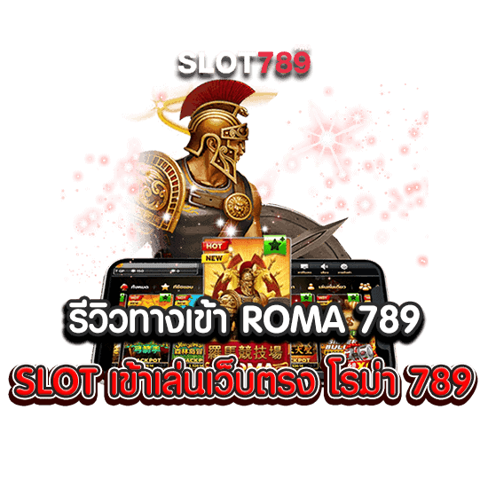 รีวิวทางเข้า ROMA 789 SLOT เข้าเล่นเว็บตรง โรม่า 789