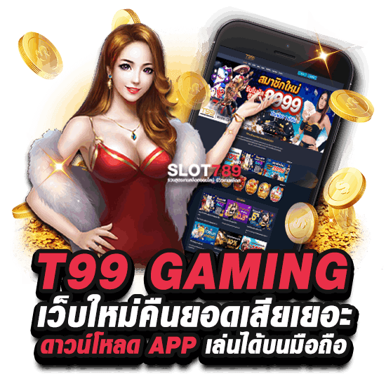 T99 GAMING เว็บใหม่คืนยอดเสียเยอะ ดาวน์โหลด APP เล่นได้บนมือถือ