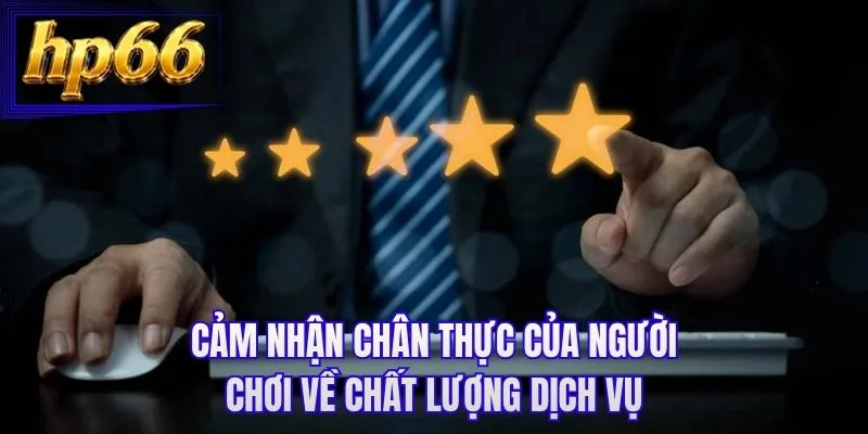 Cảm nhận chân thực của người chơi về chất lượng dịch vụ