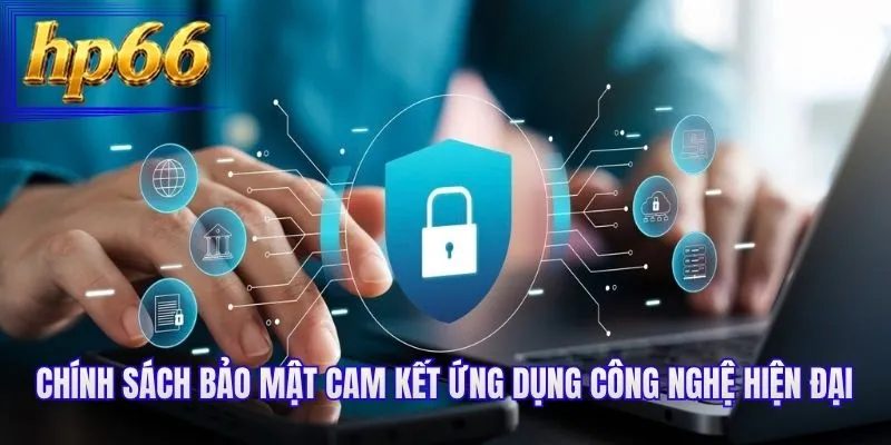 Chính sách bảo mật cam kết ứng dụng công nghệ hiện đại