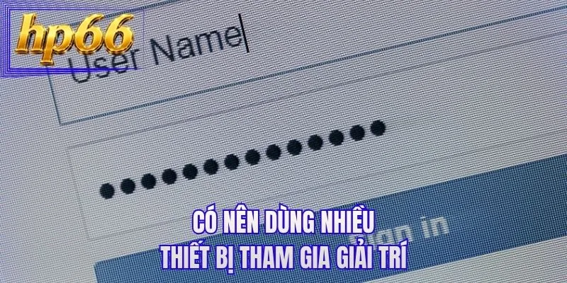Có nên dùng nhiều thiết bị tham gia giải trí