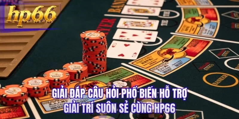 Giải đáp câu hỏi phổ biến hỗ trợ giải trí suôn sẻ cùng HP66