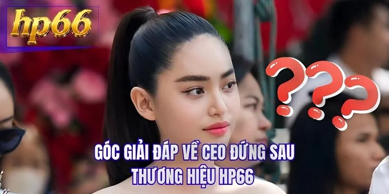Góc giải đáp về CEO đứng sau thương hiệu HP66