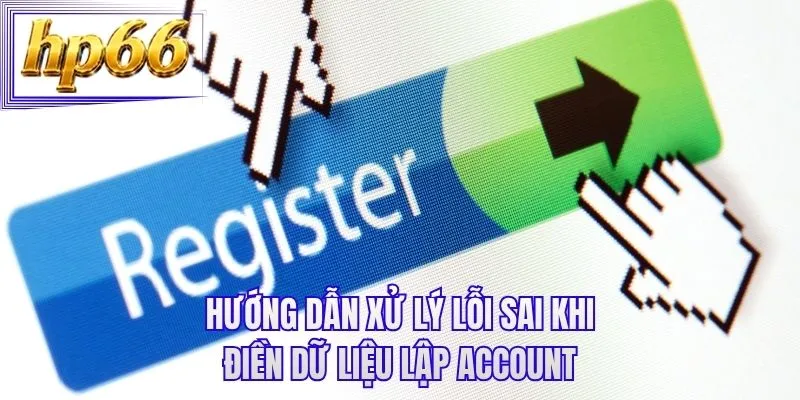 Hướng dẫn xử lý lỗi sai khi điền dữ liệu lập account