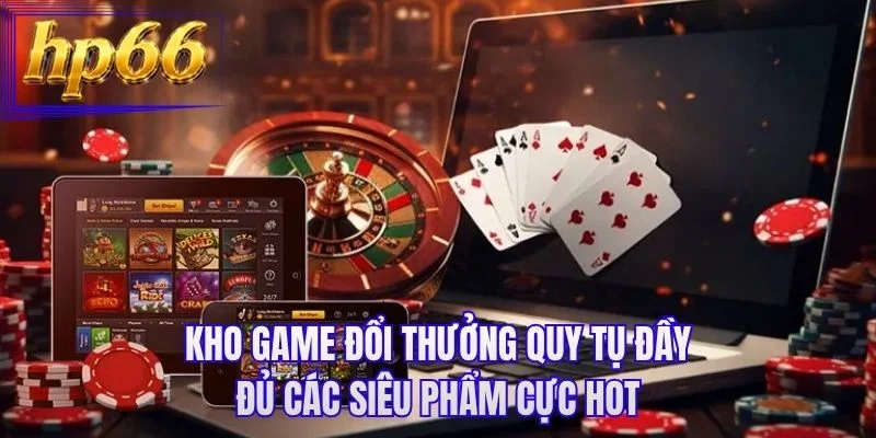 Kho game đổi thưởng quy tụ đầy đủ các siêu phẩm cực hot