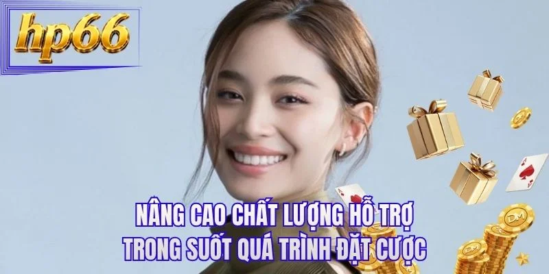 Nâng cao chất lượng hỗ trợ trong suốt quá trình đặt cược