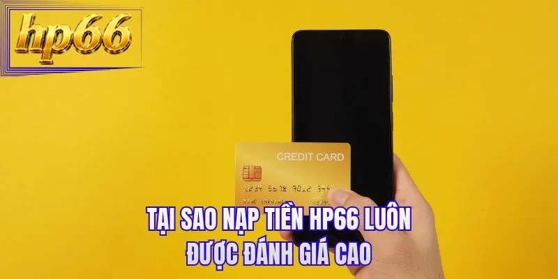 Tại sao nạp tiền HP66 luôn được đánh giá cao