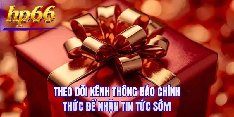 Theo dõi kênh thông báo chính thức để nhận tin tức sớm