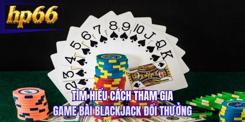Tìm hiểu cách tham gia game bài blackjack đổi thưởng