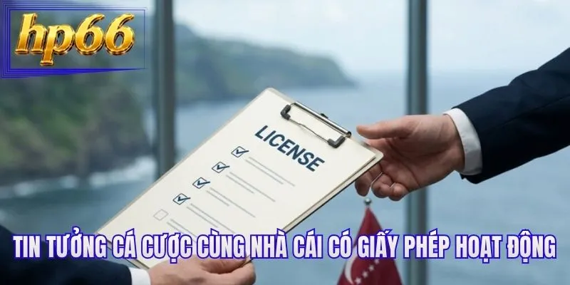Tin tưởng cá cược cùng nhà cái có giấy phép hoạt động