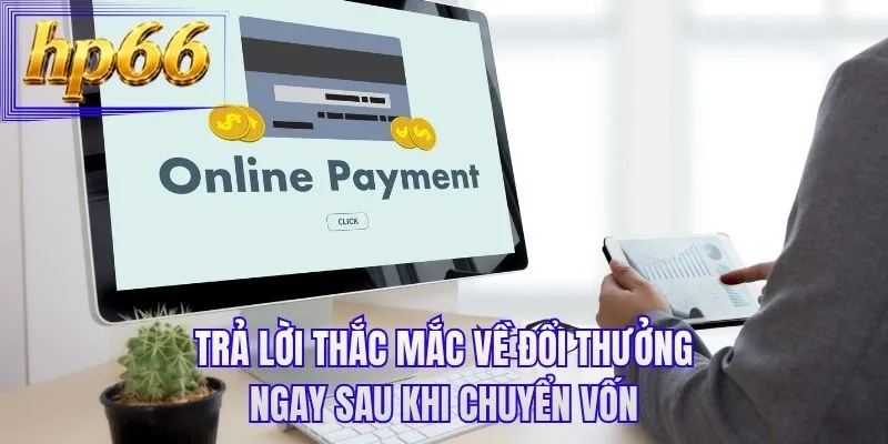 Trả lời thắc mắc về đổi thưởng ngay sau khi chuyển vốn