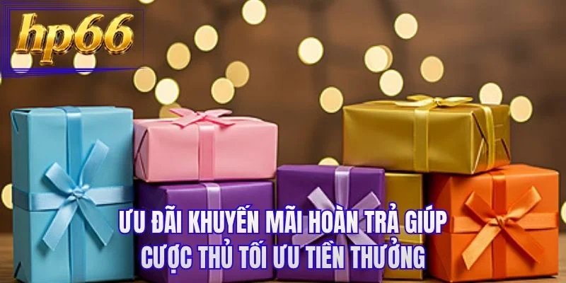 Ưu đãi khuyến mãi hoàn trả giúp cược thủ tối ưu tiền thưởng
